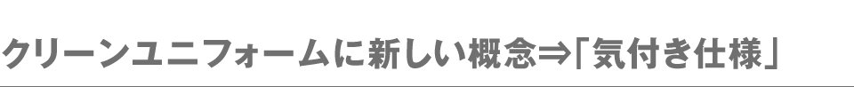 クリーンユニフォームに新しい概念⇒「気付き仕様」