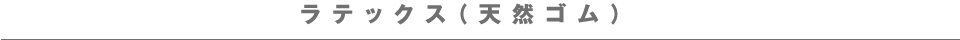 ラテックス(天然ゴム)