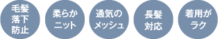 毛髪落下防止／柔らかニット／通気のメッシュ／長髪対応／着用がラク